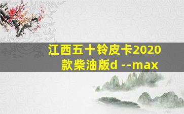 江西五十铃皮卡2020款柴油版d --max